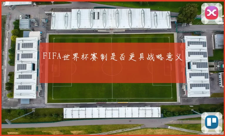 FIFA世界杯赛制是否更具战略意义