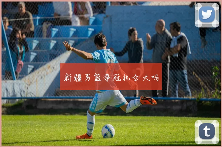 新疆男篮争冠机会大吗