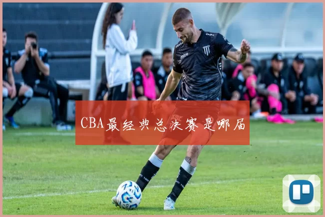 CBA最经典总决赛是哪届