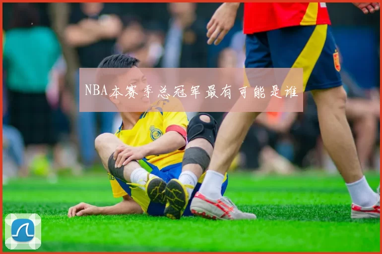 NBA本赛季总冠军最有可能是谁