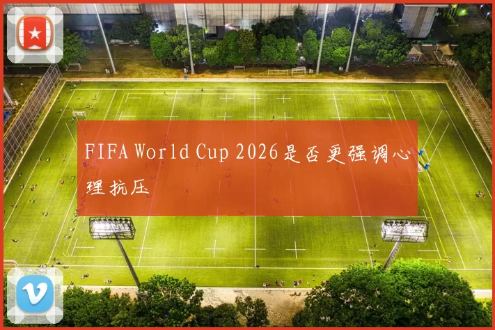 FIFA World Cup 2026是否更强调心理抗压
